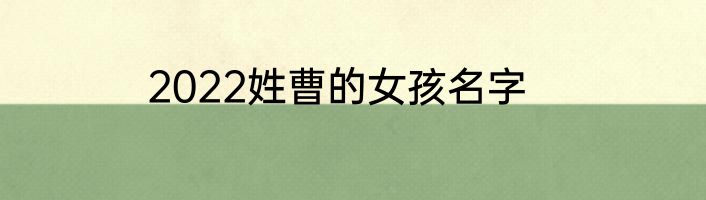 2022姓曹的女孩名字