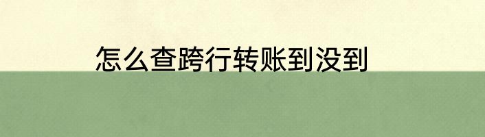 怎么查跨行转账到没到