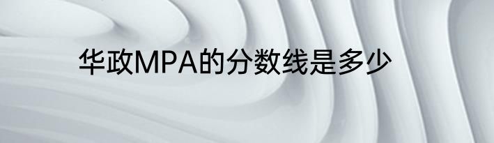 华政MPA的分数线是多少