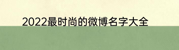 2022最时尚的微博名字大全