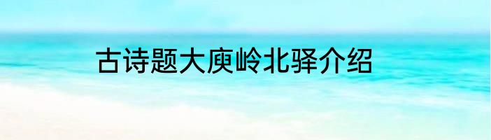 古诗题大庾岭北驿介绍