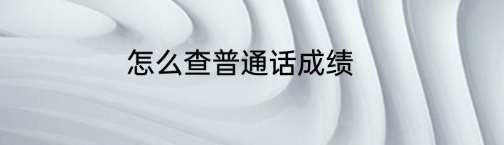 怎么查普通话成绩
