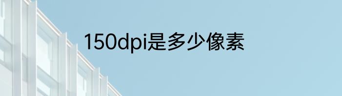 150dpi是多少像素