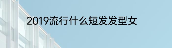 2019流行什么短发发型女