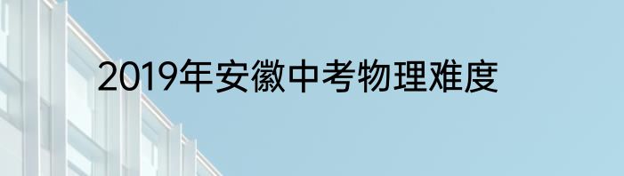 2019年安徽中考物理难度