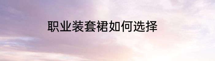 职业装套裙如何选择