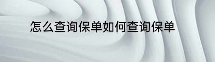 怎么查询保单如何查询保单