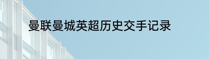 曼联曼城英超历史交手记录