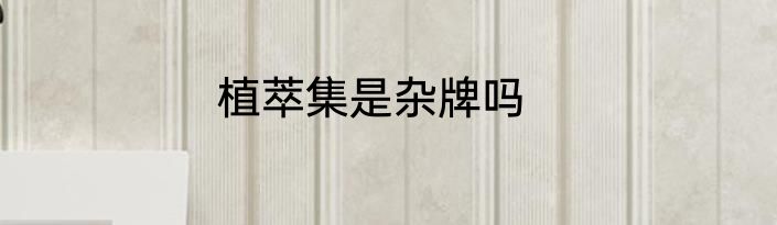 植萃集是杂牌吗