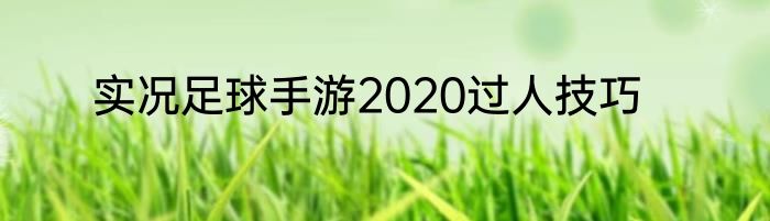 实况足球手游2020过人技巧
