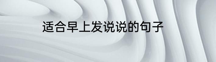 适合早上发说说的句子