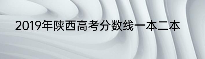 2019年陕西高考分数线一本二本