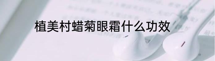 植美村蜡菊眼霜什么功效