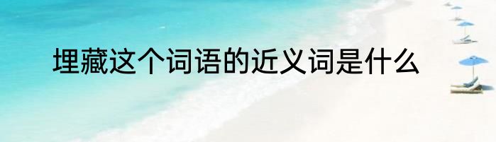 埋藏这个词语的近义词是什么