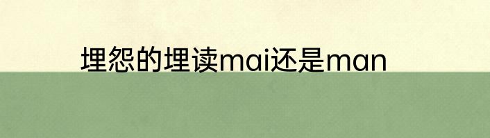 埋怨的埋读mai还是man