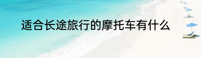 适合长途旅行的摩托车有什么