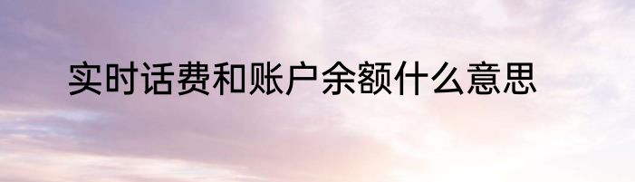 实时话费和账户余额什么意思