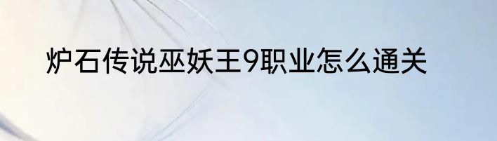 炉石传说巫妖王9职业怎么通关