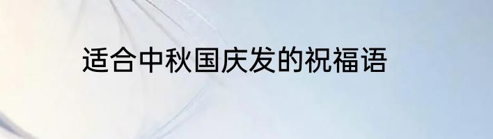 适合中秋国庆发的祝福语