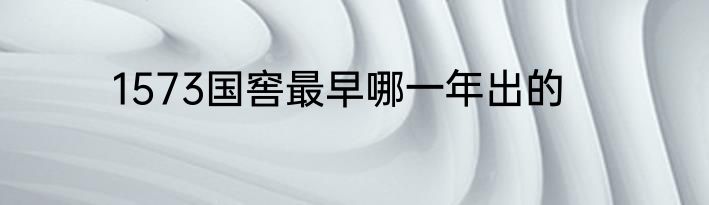 1573国窖最早哪一年出的