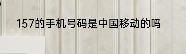 157的手机号码是中国移动的吗