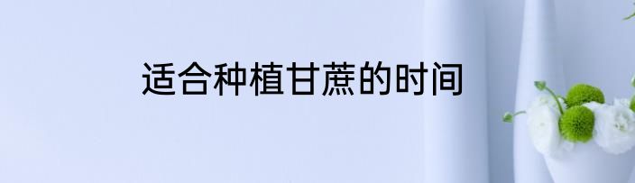适合种植甘蔗的时间