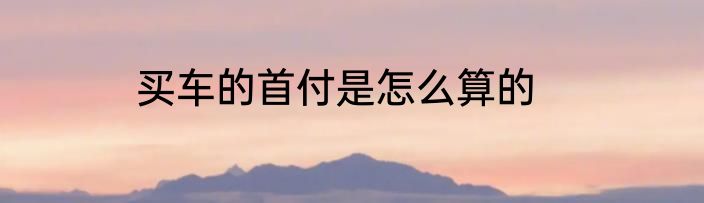 买车的首付是怎么算的