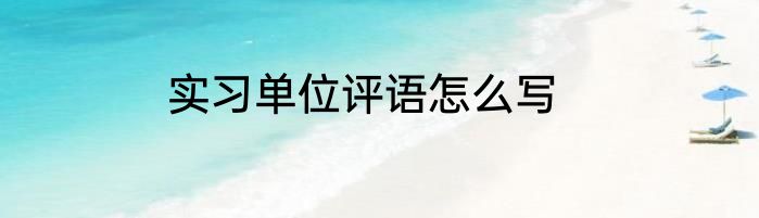 实习单位评语怎么写