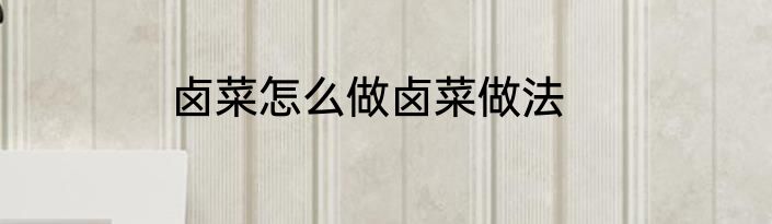 卤菜怎么做卤菜做法