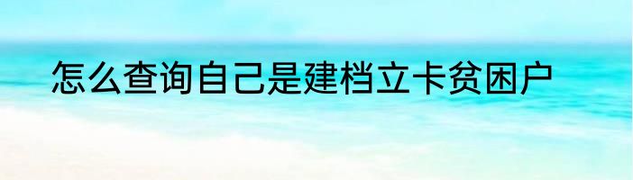 怎么查询自己是建档立卡贫困户
