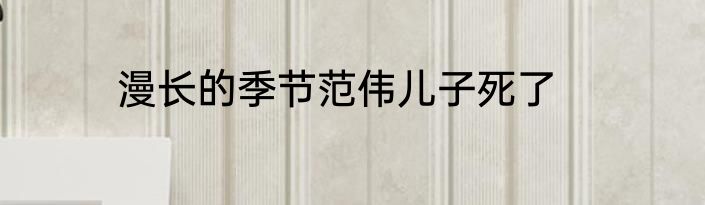 漫长的季节范伟儿子死了