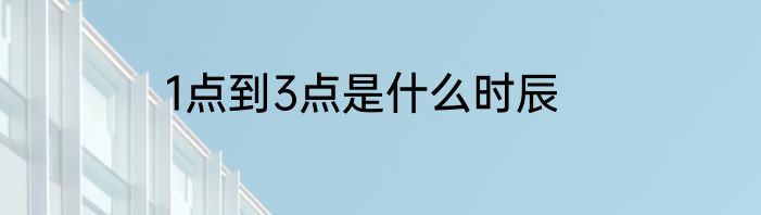 1点到3点是什么时辰