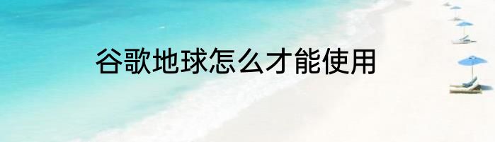 谷歌地球怎么才能使用