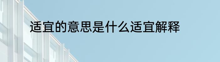 适宜的意思是什么适宜解释