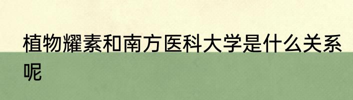 植物耀素和南方医科大学是什么关系呢