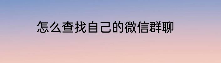 怎么查找自己的微信群聊