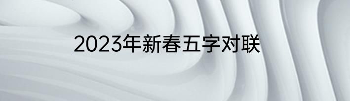 2023年新春五字对联