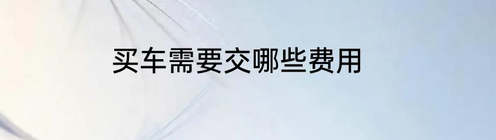 买车需要交哪些费用