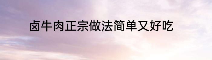 卤牛肉正宗做法简单又好吃