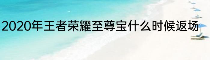 2020年王者荣耀至尊宝什么时候返场