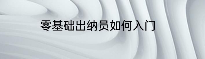 零基础出纳员如何入门