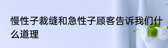 慢性子裁缝和急性子顾客告诉我们什么道理