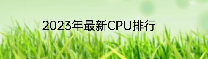 2023年最新CPU排行