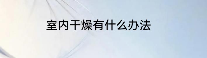 室内干燥有什么办法