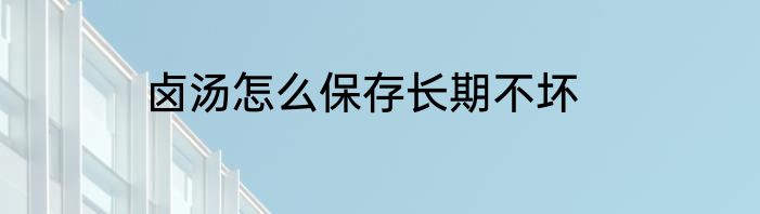 卤汤怎么保存长期不坏