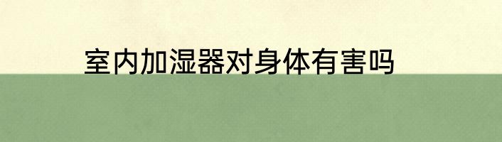 室内加湿器对身体有害吗
