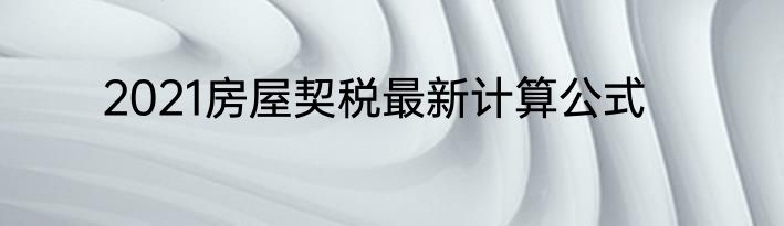 2021房屋契税最新计算公式