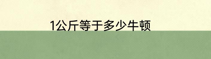 1公斤等于多少牛顿
