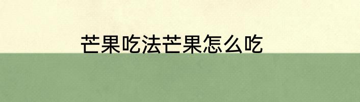 芒果吃法芒果怎么吃