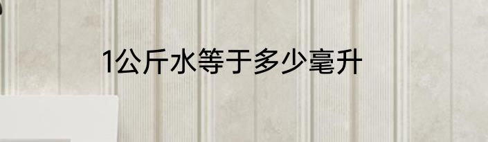 1公斤水等于多少毫升